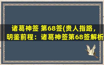 诸葛神签 第68签(贵人指路，明鉴前程：诸葛神签第68签解析)